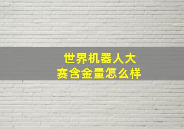 世界机器人大赛含金量怎么样