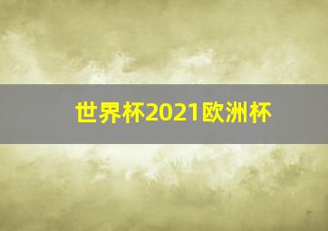 世界杯2021欧洲杯