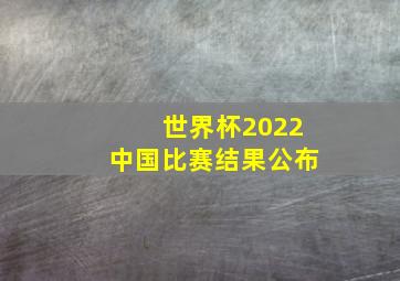 世界杯2022中国比赛结果公布