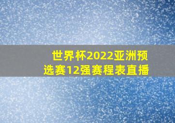 世界杯2022亚洲预选赛12强赛程表直播