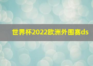 世界杯2022欧洲外围赛ds