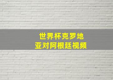 世界杯克罗地亚对阿根廷视频