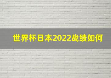 世界杯日本2022战绩如何