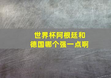 世界杯阿根廷和德国哪个强一点啊