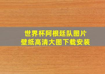 世界杯阿根廷队图片壁纸高清大图下载安装