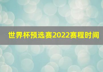 世界杯预选赛2022赛程时间