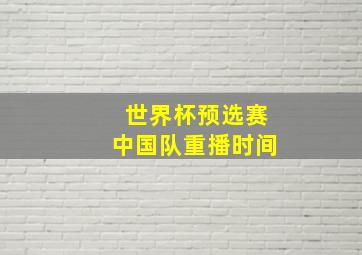 世界杯预选赛中国队重播时间