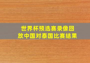 世界杯预选赛录像回放中国对泰国比赛结果