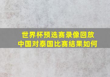 世界杯预选赛录像回放中国对泰国比赛结果如何