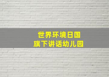 世界环境日国旗下讲话幼儿园