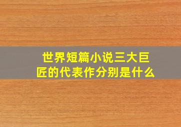 世界短篇小说三大巨匠的代表作分别是什么