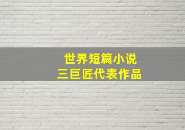 世界短篇小说三巨匠代表作品