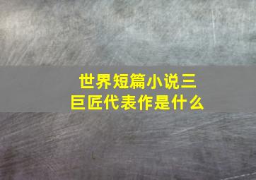 世界短篇小说三巨匠代表作是什么