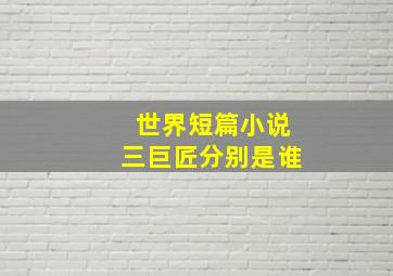 世界短篇小说三巨匠分别是谁