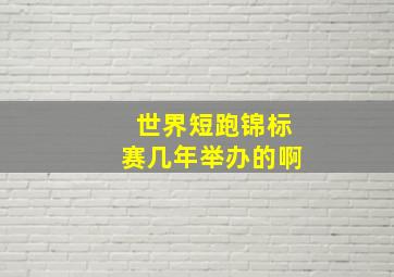 世界短跑锦标赛几年举办的啊