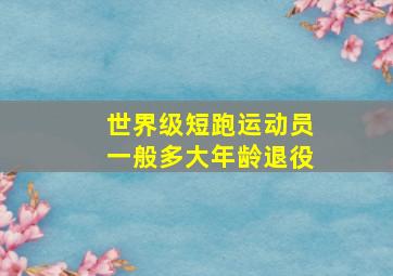 世界级短跑运动员一般多大年龄退役