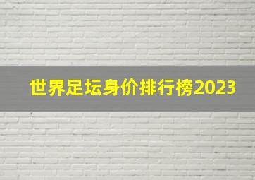 世界足坛身价排行榜2023