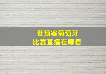 世预赛葡萄牙比赛直播在哪看