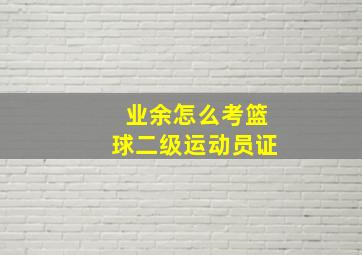 业余怎么考篮球二级运动员证