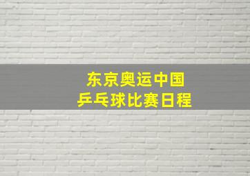 东京奥运中国乒乓球比赛日程