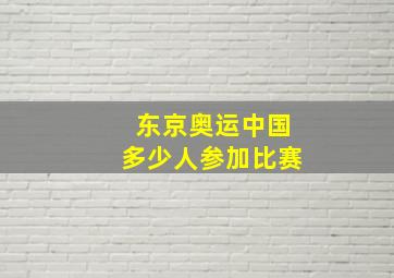 东京奥运中国多少人参加比赛