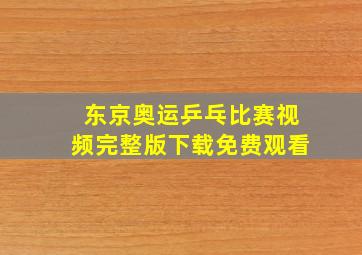 东京奥运乒乓比赛视频完整版下载免费观看