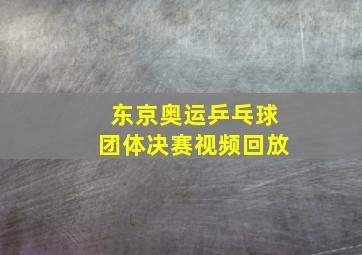 东京奥运乒乓球团体决赛视频回放