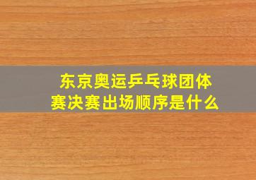 东京奥运乒乓球团体赛决赛出场顺序是什么