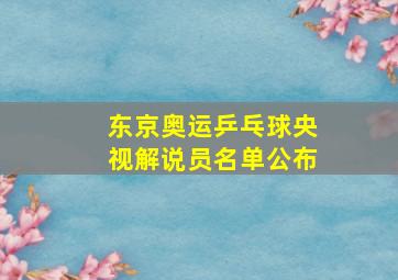 东京奥运乒乓球央视解说员名单公布