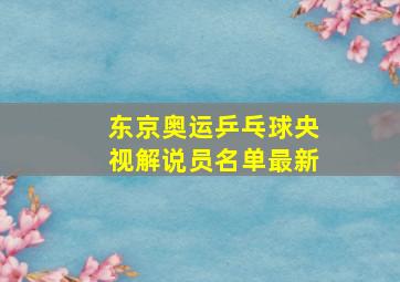 东京奥运乒乓球央视解说员名单最新