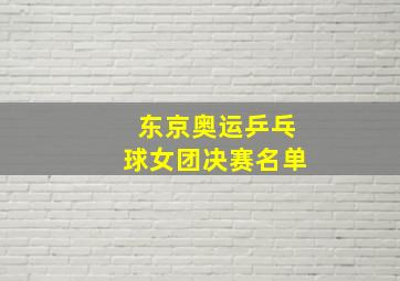 东京奥运乒乓球女团决赛名单