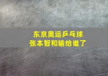 东京奥运乒乓球张本智和输给谁了