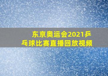 东京奥运会2021乒乓球比赛直播回放视频