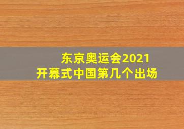 东京奥运会2021开幕式中国第几个出场