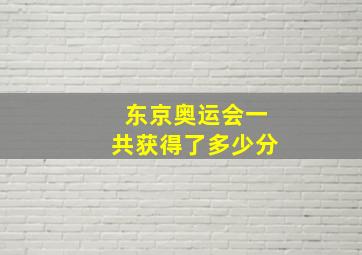 东京奥运会一共获得了多少分