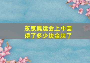 东京奥运会上中国得了多少块金牌了