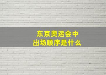 东京奥运会中出场顺序是什么