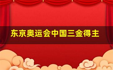 东京奥运会中国三金得主