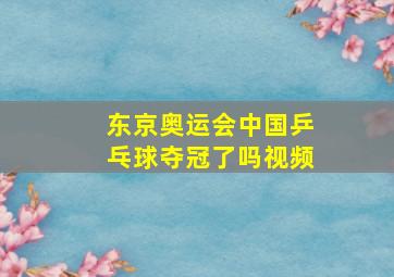 东京奥运会中国乒乓球夺冠了吗视频