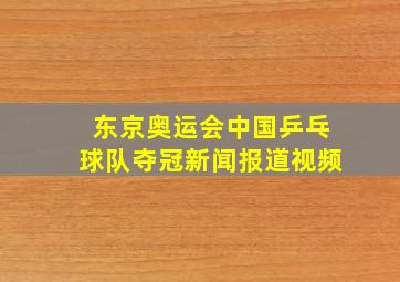 东京奥运会中国乒乓球队夺冠新闻报道视频