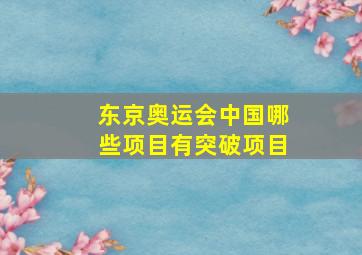 东京奥运会中国哪些项目有突破项目