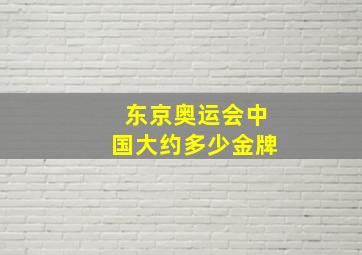 东京奥运会中国大约多少金牌