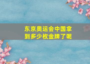 东京奥运会中国拿到多少枚金牌了呢