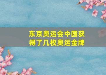 东京奥运会中国获得了几枚奥运金牌