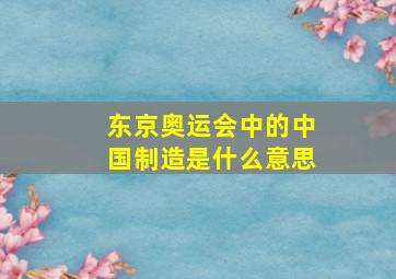 东京奥运会中的中国制造是什么意思