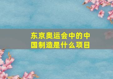 东京奥运会中的中国制造是什么项目