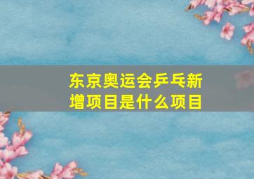 东京奥运会乒乓新增项目是什么项目