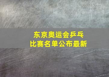 东京奥运会乒乓比赛名单公布最新