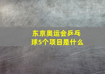 东京奥运会乒乓球5个项目是什么