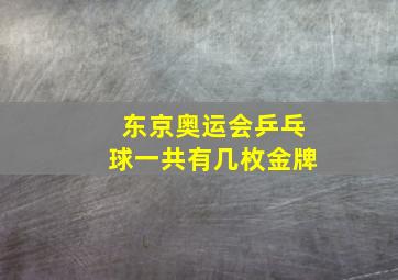 东京奥运会乒乓球一共有几枚金牌